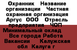 Охранник › Название организации ­ Частная охранная организация Аргус, ООО › Отрасль предприятия ­ ЧОП › Минимальный оклад ­ 1 - Все города Работа » Вакансии   . Калужская обл.,Калуга г.